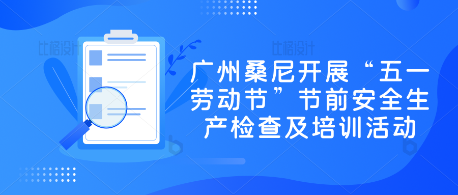 广州桑尼开展“五一劳动节”节前安全生产检查及培训活动